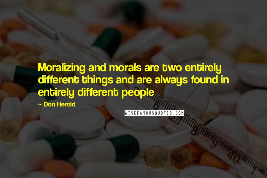 Don Herold Quotes: Moralizing and morals are two entirely different things and are always found in entirely different people