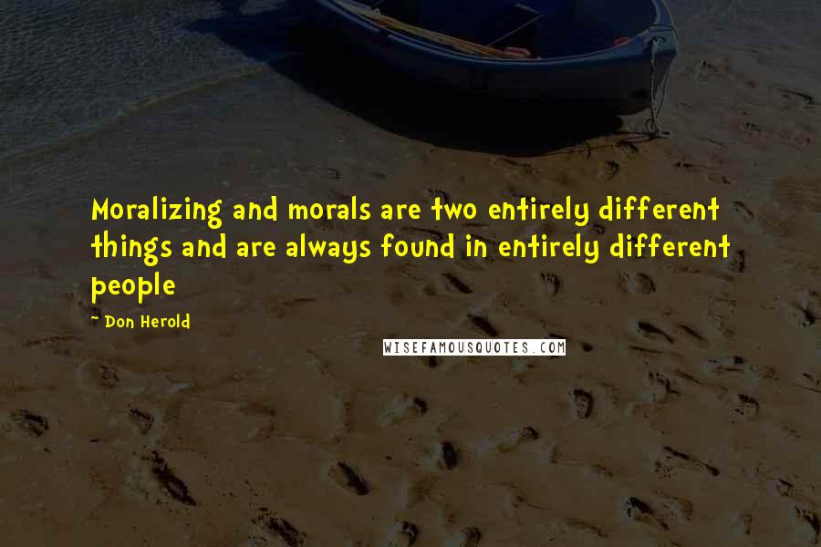 Don Herold Quotes: Moralizing and morals are two entirely different things and are always found in entirely different people