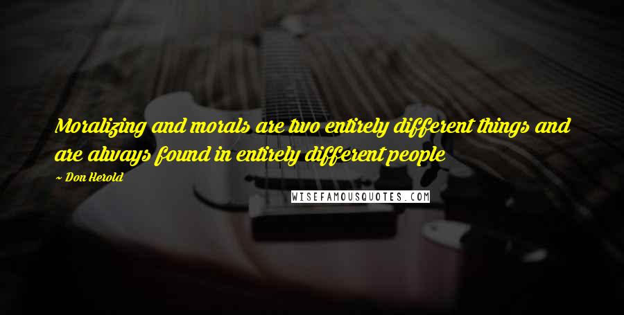 Don Herold Quotes: Moralizing and morals are two entirely different things and are always found in entirely different people