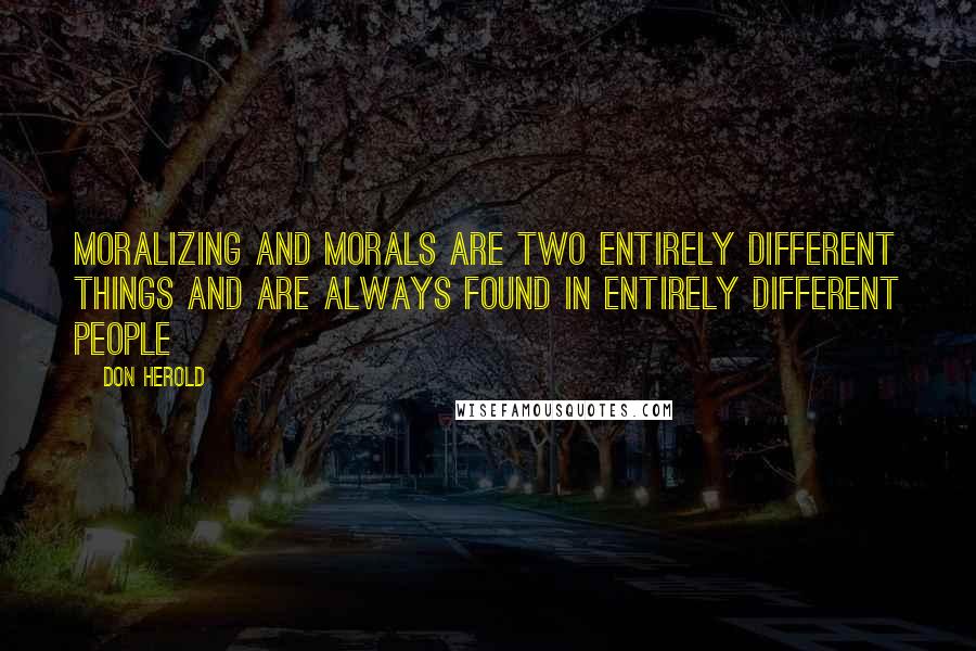 Don Herold Quotes: Moralizing and morals are two entirely different things and are always found in entirely different people