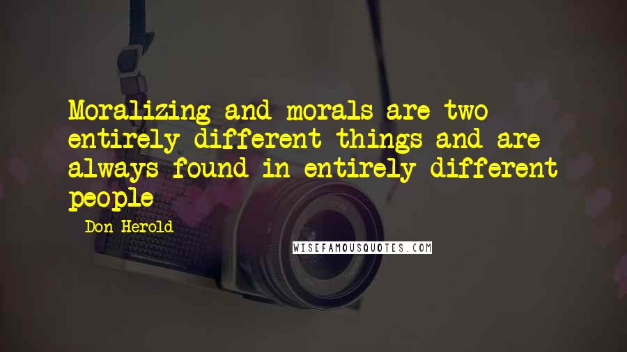 Don Herold Quotes: Moralizing and morals are two entirely different things and are always found in entirely different people