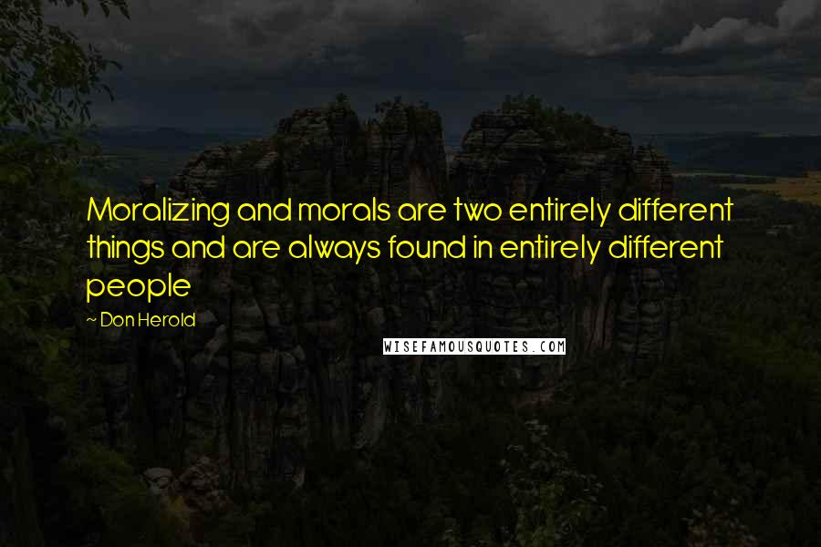 Don Herold Quotes: Moralizing and morals are two entirely different things and are always found in entirely different people