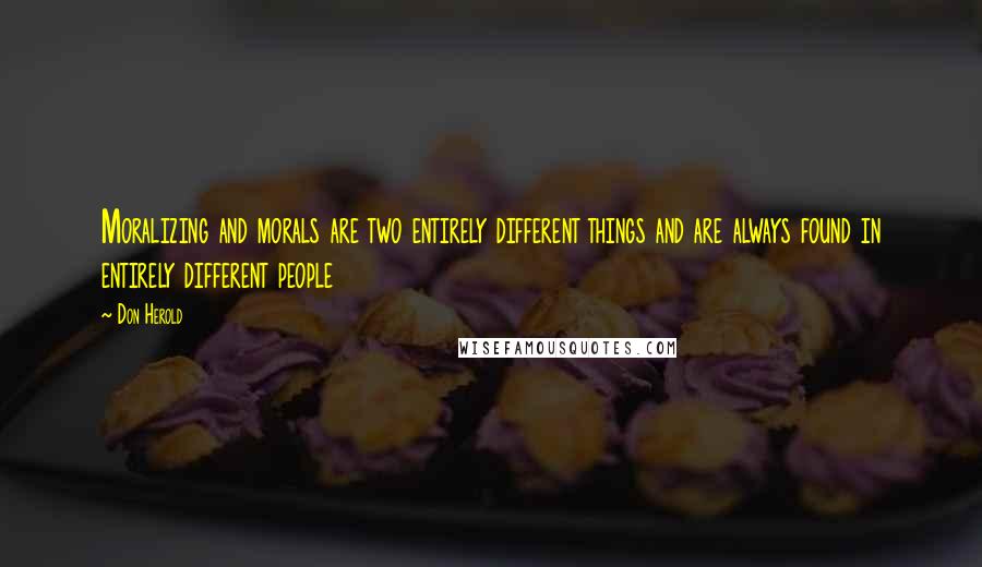 Don Herold Quotes: Moralizing and morals are two entirely different things and are always found in entirely different people