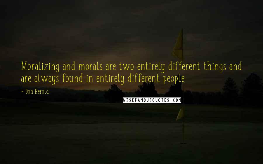 Don Herold Quotes: Moralizing and morals are two entirely different things and are always found in entirely different people