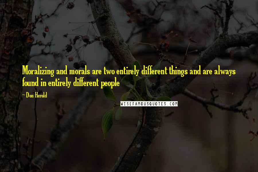 Don Herold Quotes: Moralizing and morals are two entirely different things and are always found in entirely different people