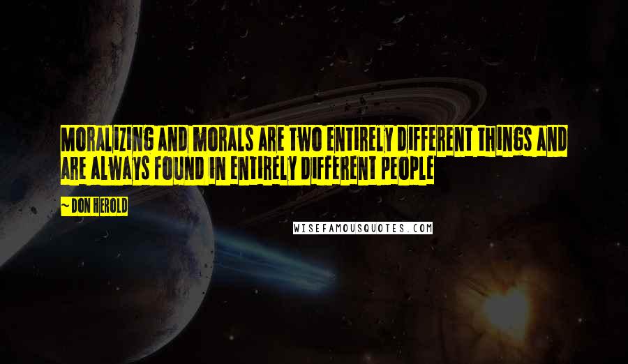 Don Herold Quotes: Moralizing and morals are two entirely different things and are always found in entirely different people