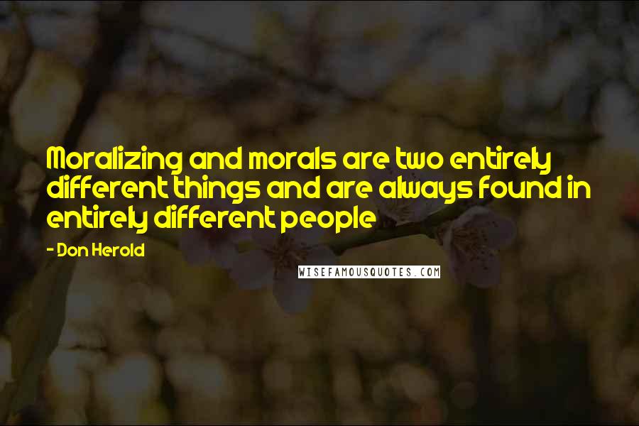 Don Herold Quotes: Moralizing and morals are two entirely different things and are always found in entirely different people