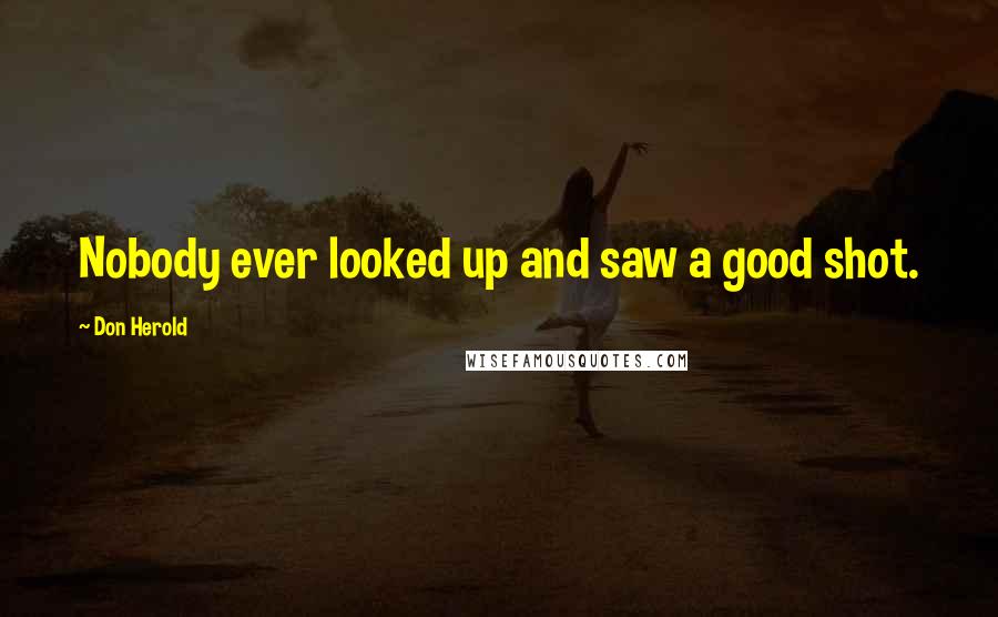 Don Herold Quotes: Nobody ever looked up and saw a good shot.