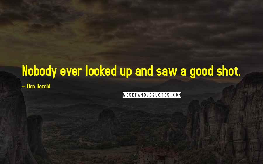 Don Herold Quotes: Nobody ever looked up and saw a good shot.