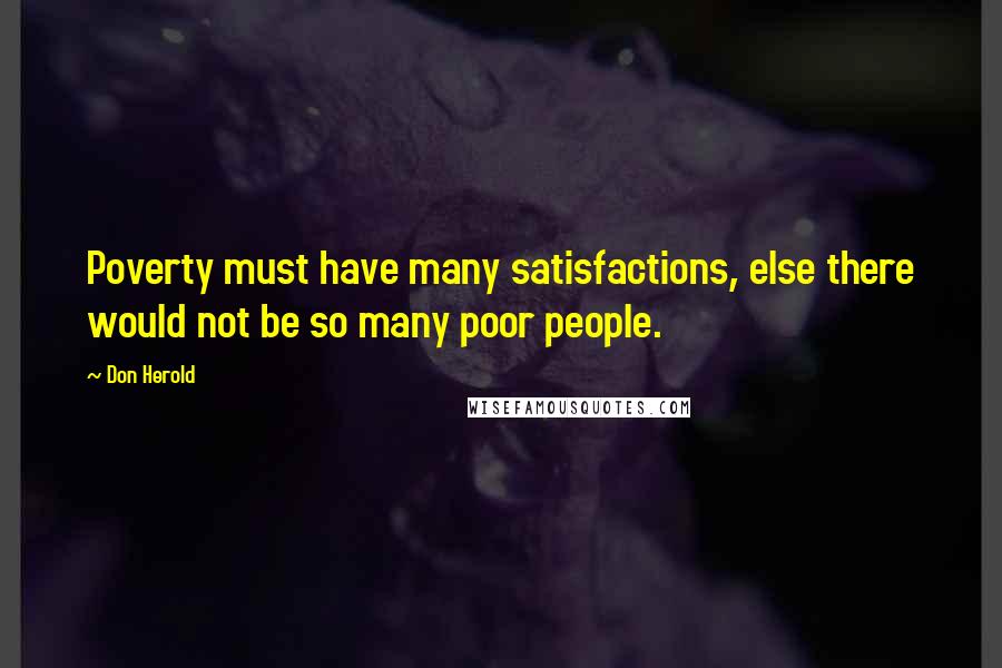 Don Herold Quotes: Poverty must have many satisfactions, else there would not be so many poor people.