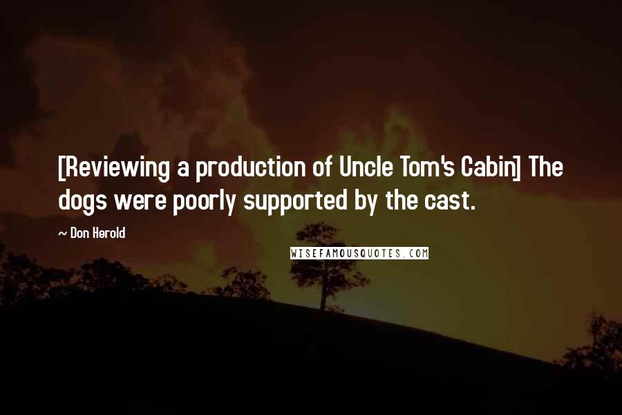 Don Herold Quotes: [Reviewing a production of Uncle Tom's Cabin] The dogs were poorly supported by the cast.