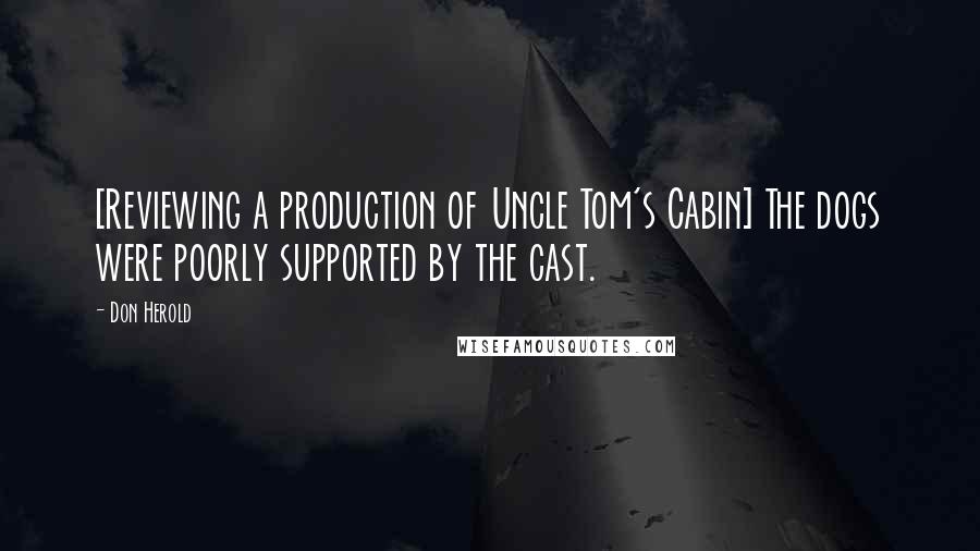 Don Herold Quotes: [Reviewing a production of Uncle Tom's Cabin] The dogs were poorly supported by the cast.