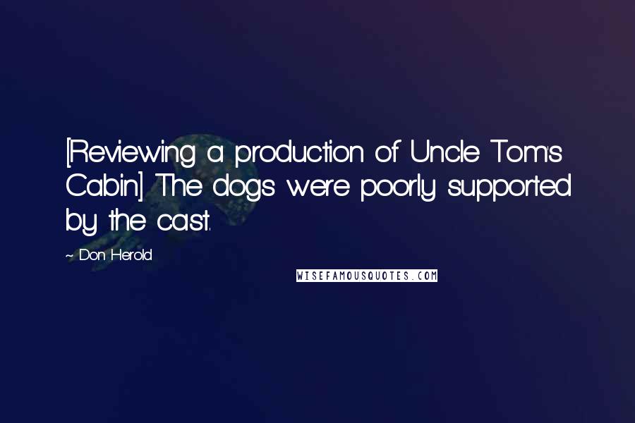 Don Herold Quotes: [Reviewing a production of Uncle Tom's Cabin] The dogs were poorly supported by the cast.