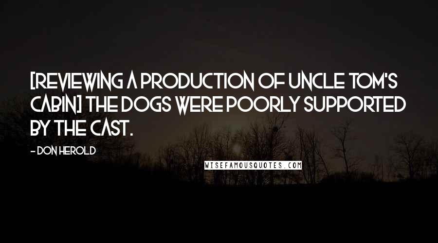 Don Herold Quotes: [Reviewing a production of Uncle Tom's Cabin] The dogs were poorly supported by the cast.