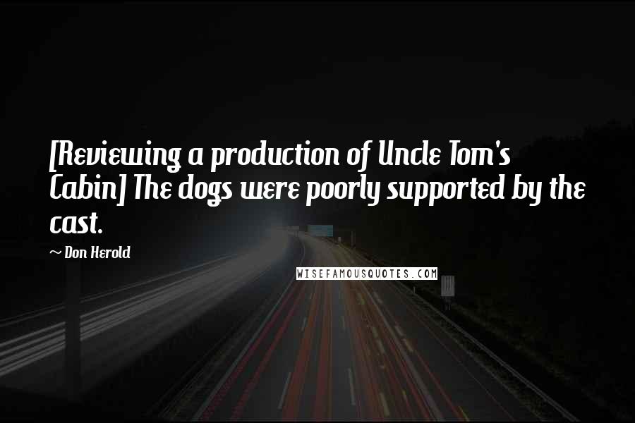 Don Herold Quotes: [Reviewing a production of Uncle Tom's Cabin] The dogs were poorly supported by the cast.