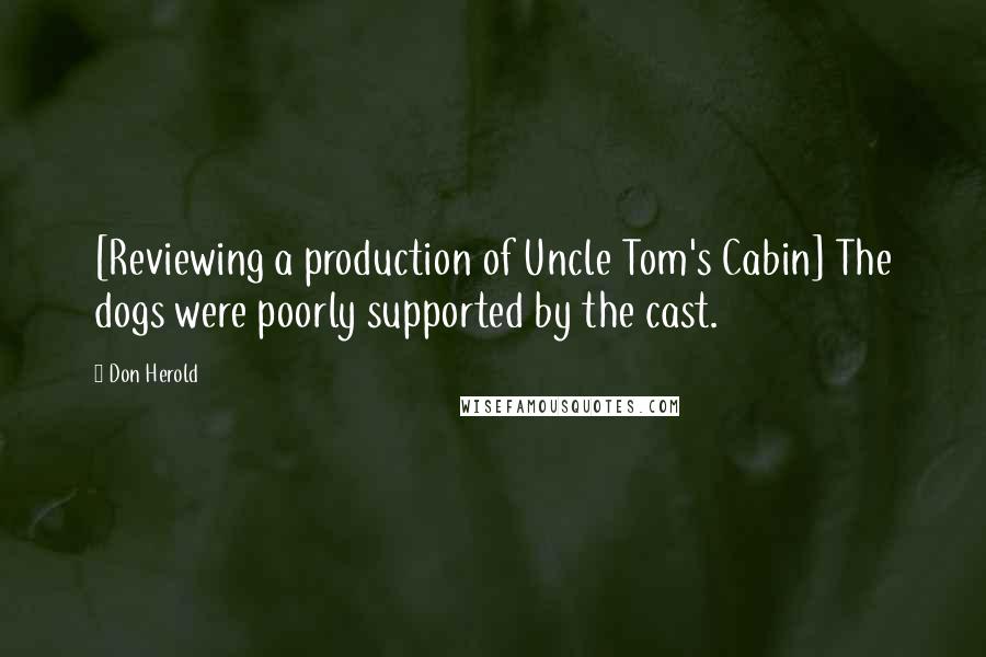 Don Herold Quotes: [Reviewing a production of Uncle Tom's Cabin] The dogs were poorly supported by the cast.