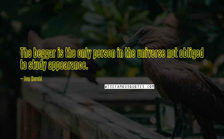 Don Herold Quotes: The beggar is the only person in the universe not obliged to study appearance.