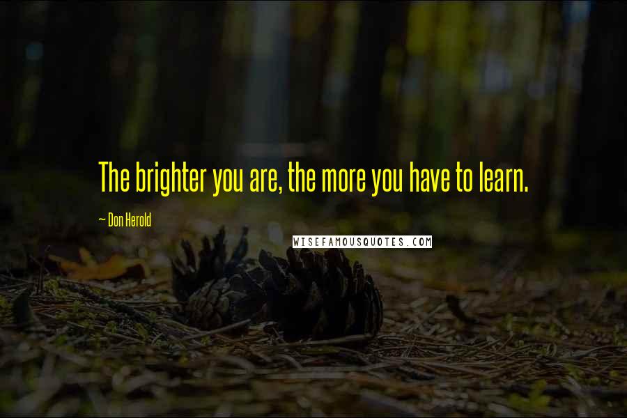 Don Herold Quotes: The brighter you are, the more you have to learn.