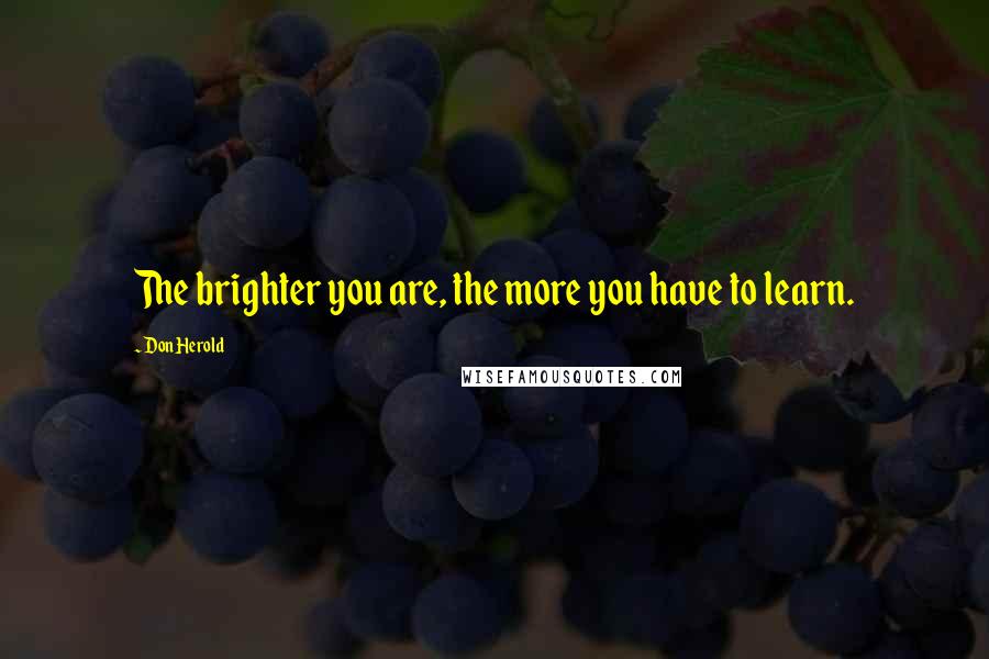 Don Herold Quotes: The brighter you are, the more you have to learn.