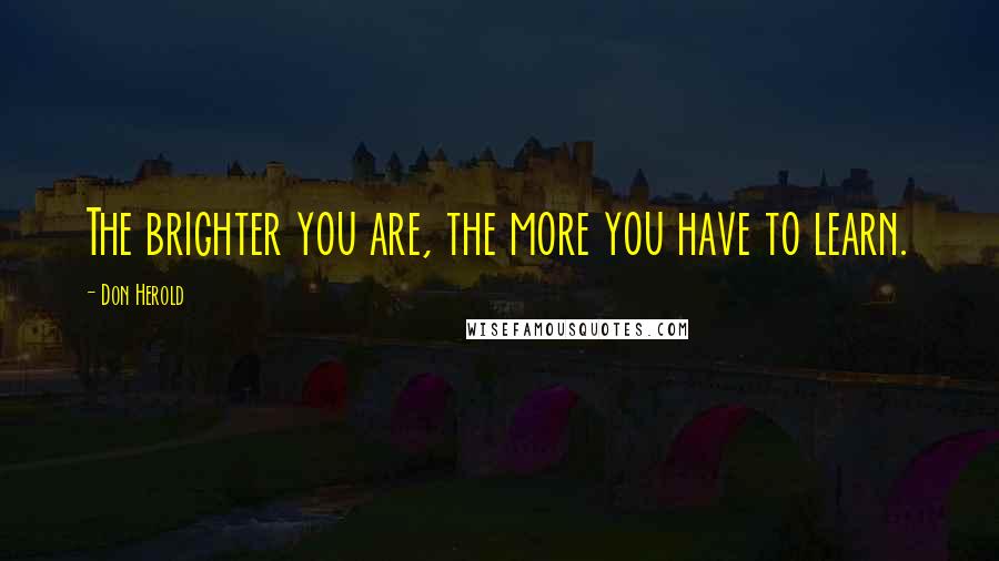 Don Herold Quotes: The brighter you are, the more you have to learn.