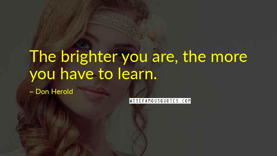 Don Herold Quotes: The brighter you are, the more you have to learn.