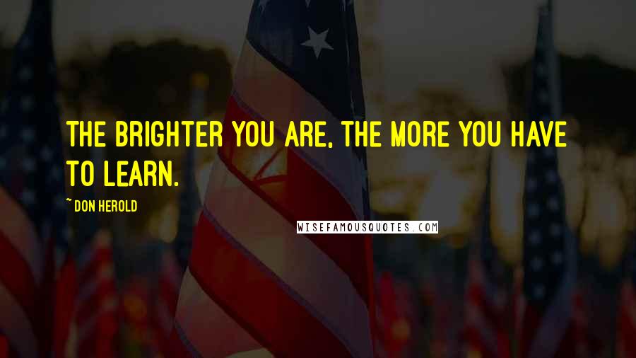 Don Herold Quotes: The brighter you are, the more you have to learn.