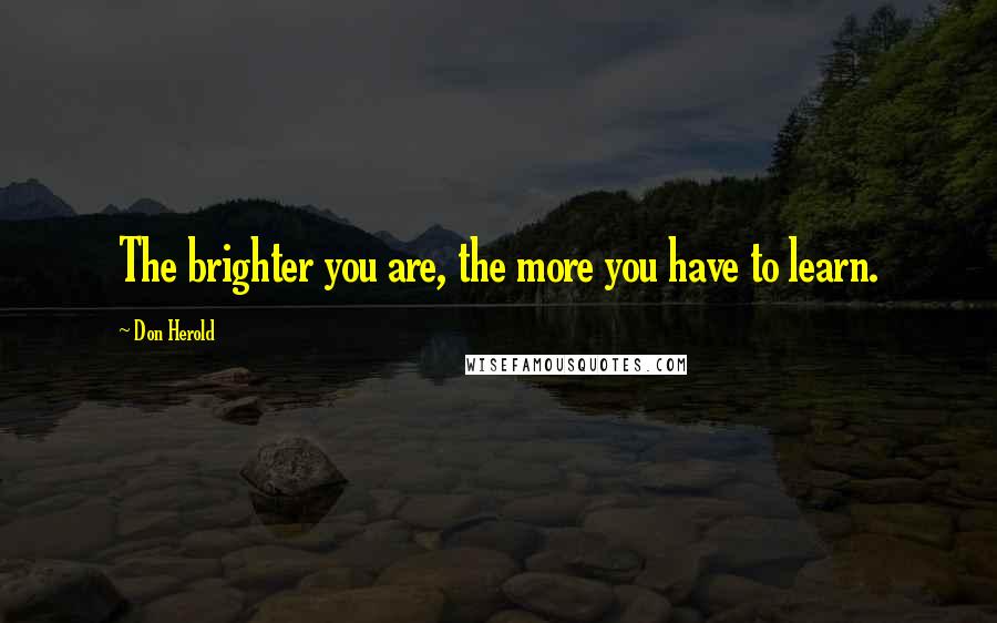 Don Herold Quotes: The brighter you are, the more you have to learn.