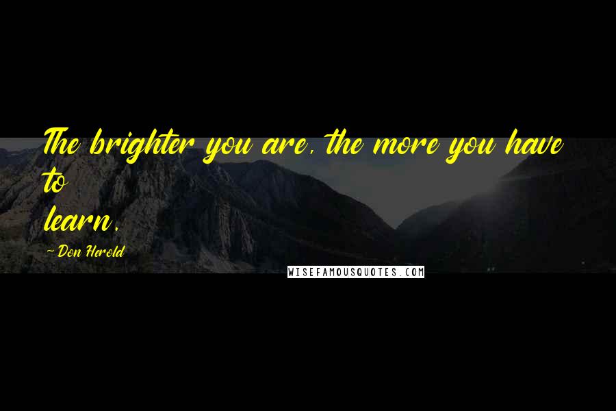 Don Herold Quotes: The brighter you are, the more you have to learn.