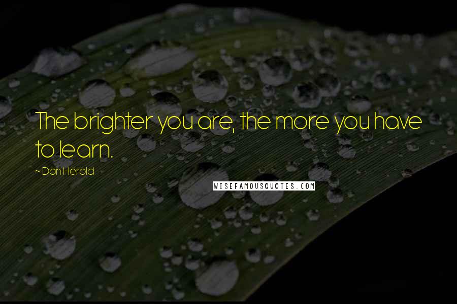 Don Herold Quotes: The brighter you are, the more you have to learn.