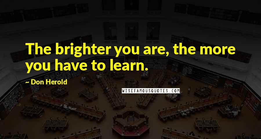 Don Herold Quotes: The brighter you are, the more you have to learn.