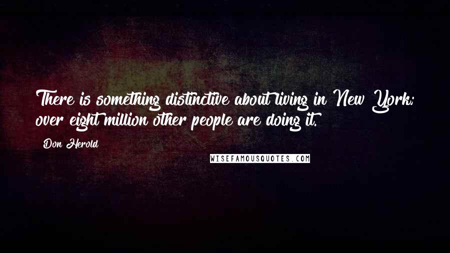Don Herold Quotes: There is something distinctive about living in New York; over eight million other people are doing it.