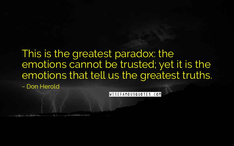 Don Herold Quotes: This is the greatest paradox: the emotions cannot be trusted; yet it is the emotions that tell us the greatest truths.