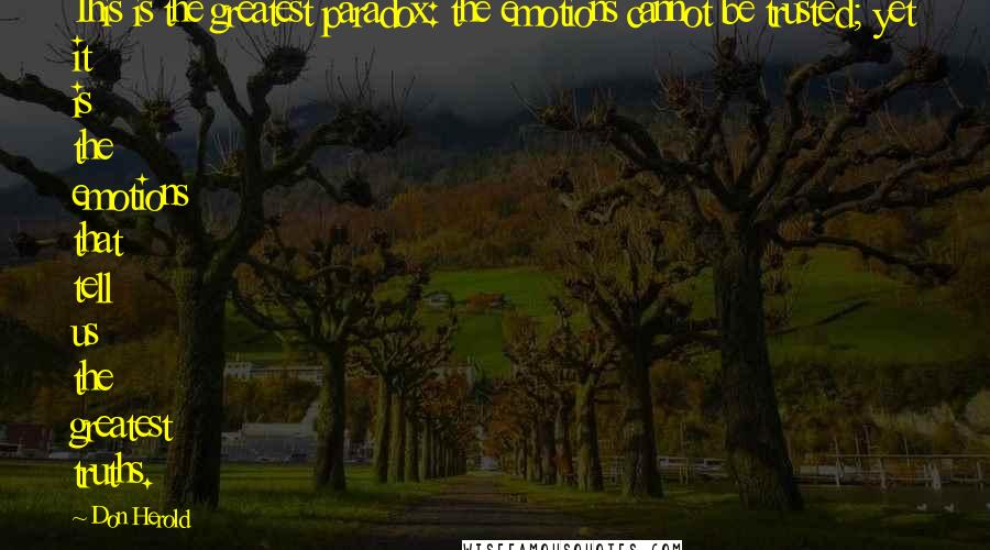 Don Herold Quotes: This is the greatest paradox: the emotions cannot be trusted; yet it is the emotions that tell us the greatest truths.