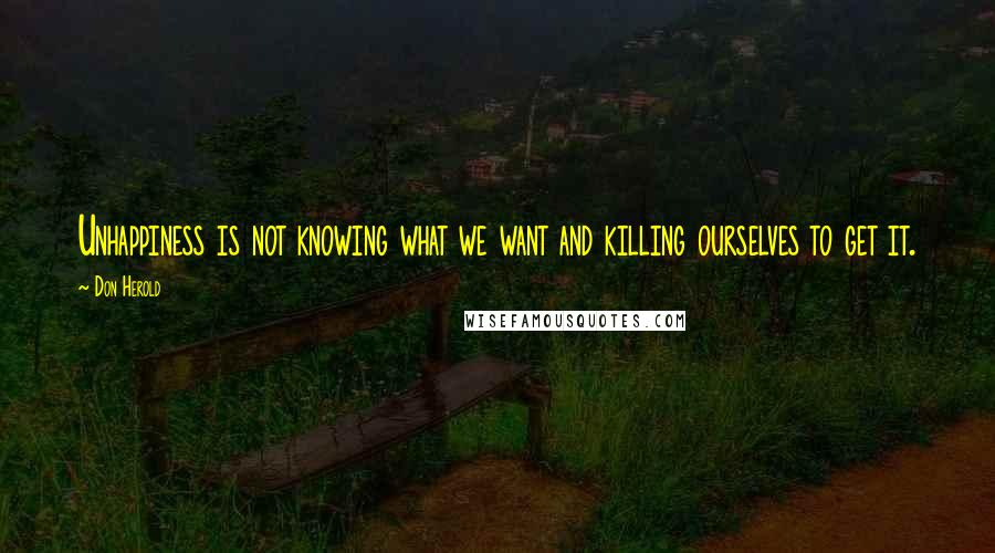 Don Herold Quotes: Unhappiness is not knowing what we want and killing ourselves to get it.