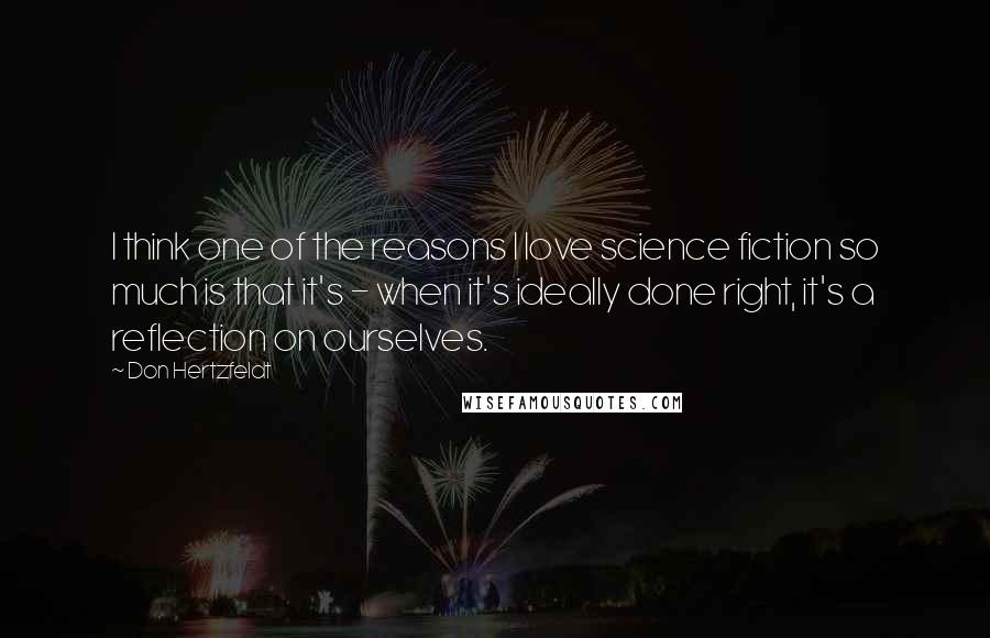 Don Hertzfeldt Quotes: I think one of the reasons I love science fiction so much is that it's - when it's ideally done right, it's a reflection on ourselves.