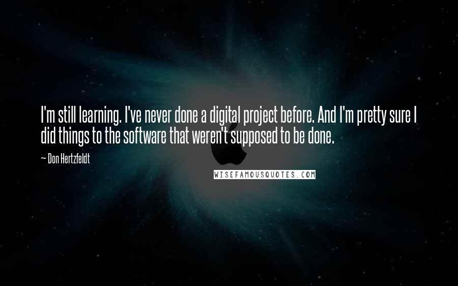 Don Hertzfeldt Quotes: I'm still learning. I've never done a digital project before. And I'm pretty sure I did things to the software that weren't supposed to be done.