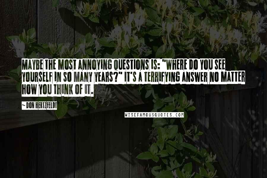 Don Hertzfeldt Quotes: Maybe the most annoying questions is: "Where do you see yourself in so many years?" It's a terrifying answer no matter how you think of it.