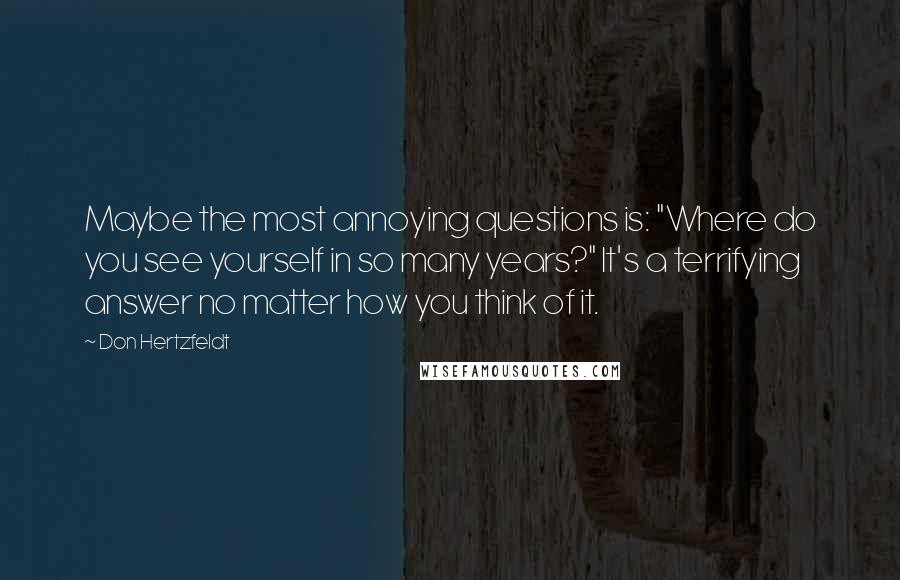 Don Hertzfeldt Quotes: Maybe the most annoying questions is: "Where do you see yourself in so many years?" It's a terrifying answer no matter how you think of it.