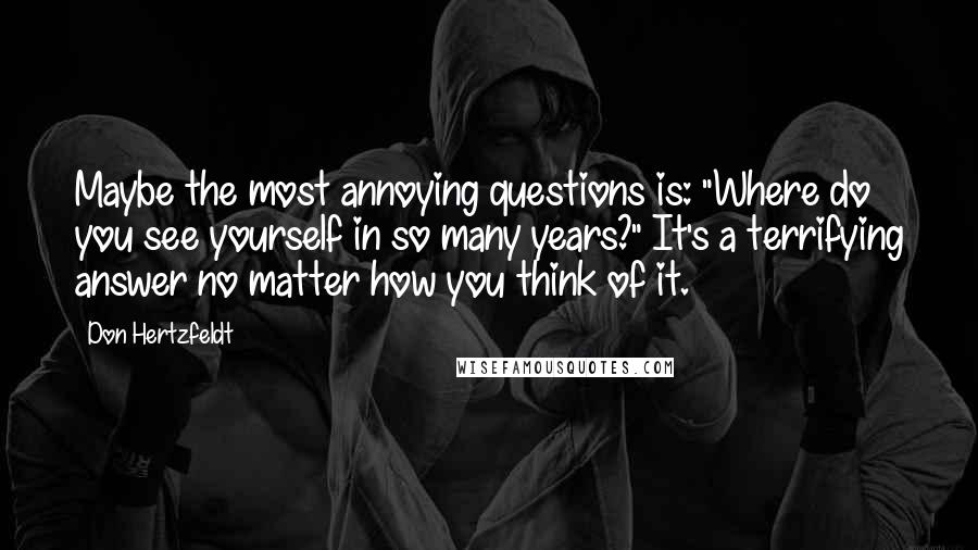 Don Hertzfeldt Quotes: Maybe the most annoying questions is: "Where do you see yourself in so many years?" It's a terrifying answer no matter how you think of it.