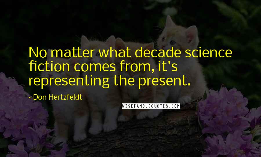 Don Hertzfeldt Quotes: No matter what decade science fiction comes from, it's representing the present.