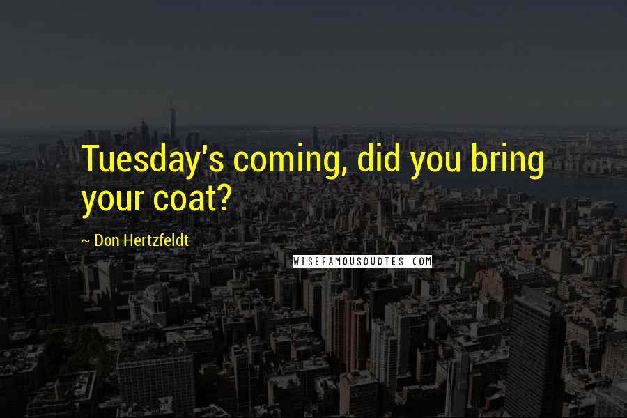 Don Hertzfeldt Quotes: Tuesday's coming, did you bring your coat?