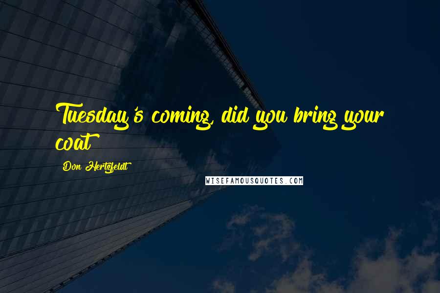 Don Hertzfeldt Quotes: Tuesday's coming, did you bring your coat?