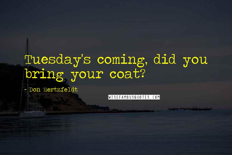 Don Hertzfeldt Quotes: Tuesday's coming, did you bring your coat?