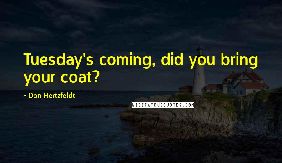 Don Hertzfeldt Quotes: Tuesday's coming, did you bring your coat?