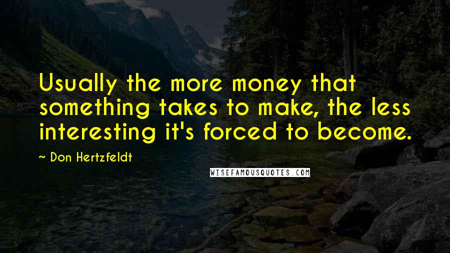 Don Hertzfeldt Quotes: Usually the more money that something takes to make, the less interesting it's forced to become.