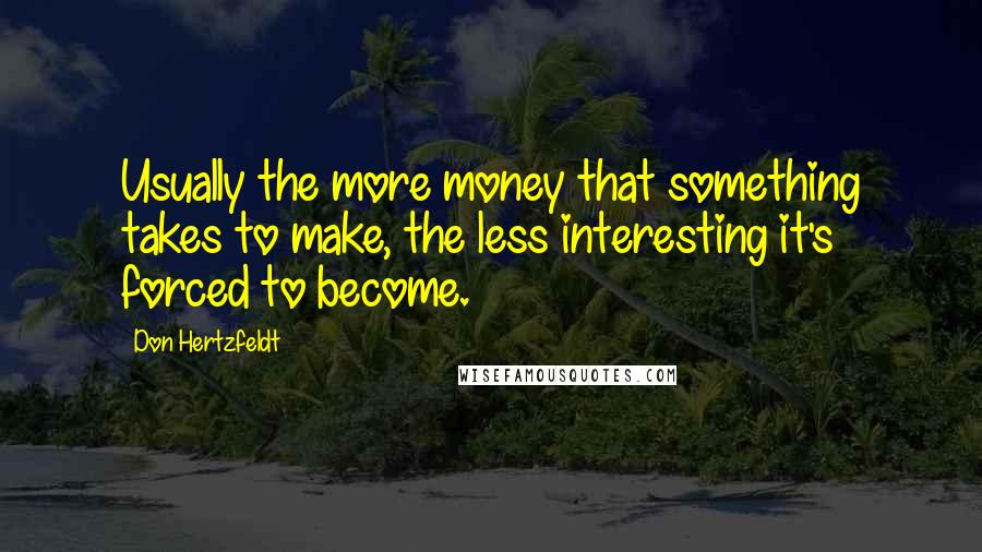 Don Hertzfeldt Quotes: Usually the more money that something takes to make, the less interesting it's forced to become.