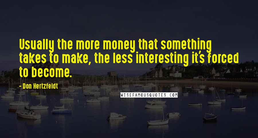 Don Hertzfeldt Quotes: Usually the more money that something takes to make, the less interesting it's forced to become.