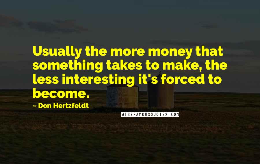 Don Hertzfeldt Quotes: Usually the more money that something takes to make, the less interesting it's forced to become.