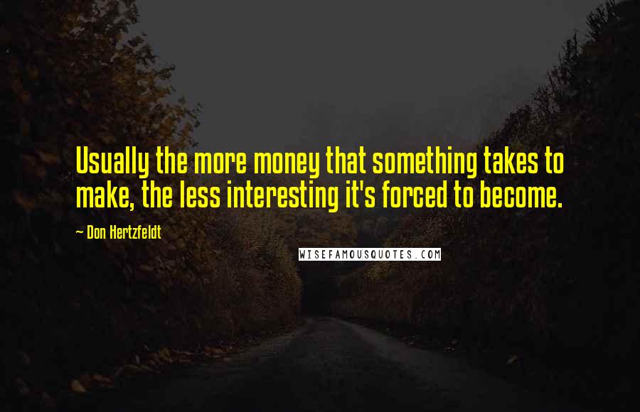 Don Hertzfeldt Quotes: Usually the more money that something takes to make, the less interesting it's forced to become.