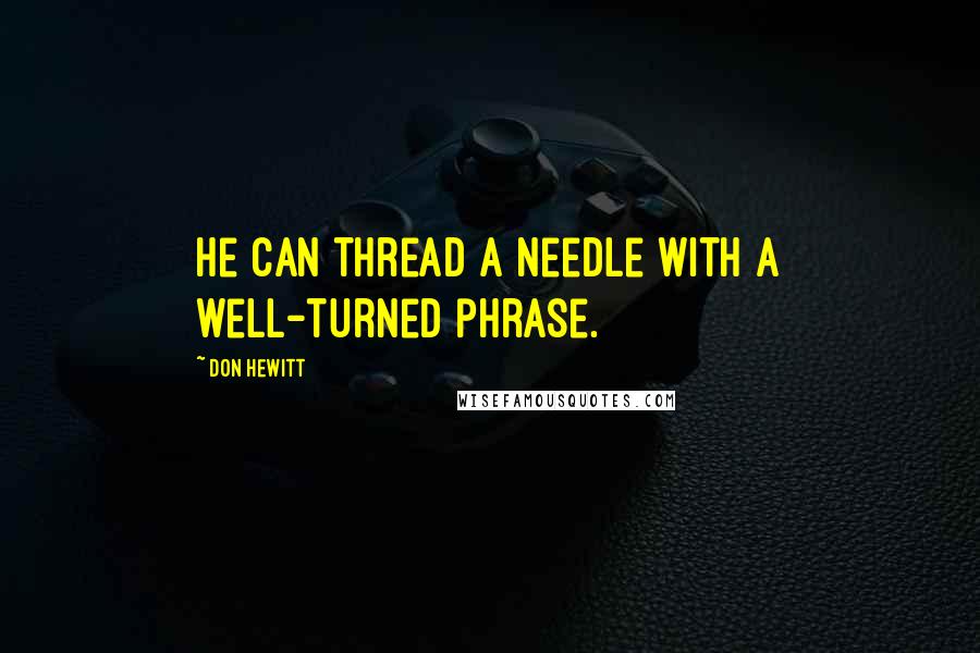 Don Hewitt Quotes: He can thread a needle with a well-turned phrase.